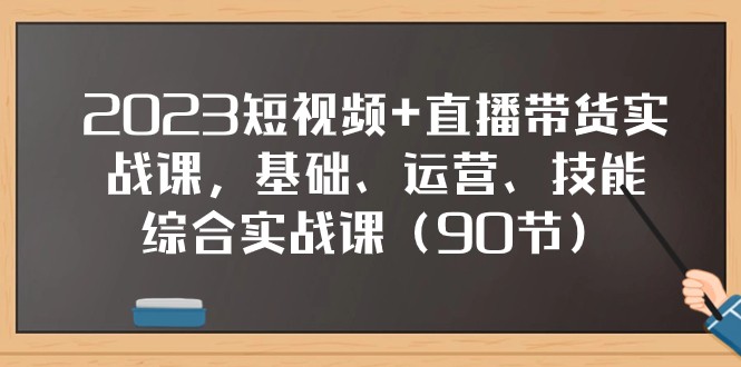 2023短视频+直播带货实战课，基础、运营、技能综合实操课（97节）-吾藏分享