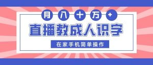 直播教成人识字，在家手机简单操作，月入10万-吾藏分享