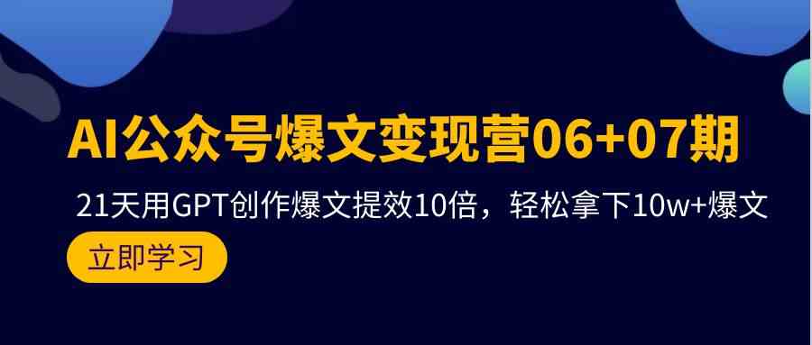 AI公众号爆文变现营06+07期，21天用GPT创作爆文提效10倍，轻松拿下10w+爆文-吾藏分享