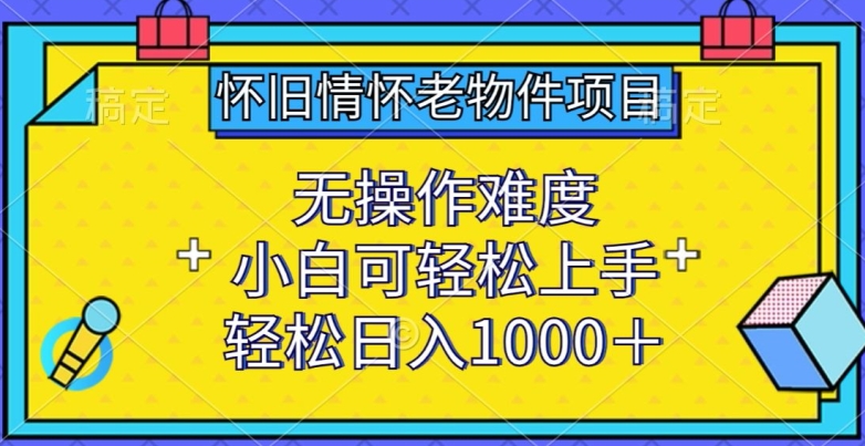 怀旧情怀老物件项目，无操作难度，小白可轻松上手，轻松日入1000+-吾藏分享