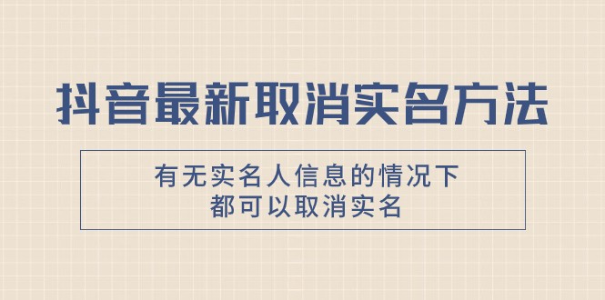 抖音最新取消实名方法，有无实名人信息的情况下都可以取消实名，自测-吾藏分享