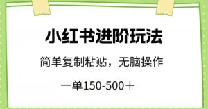 小红书进阶玩法，一单150-500+，简单复制粘贴，小白也能轻松上手-吾藏分享