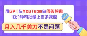 用GPT在YouTube做问答频道，10分钟可批量上百条视频，月入几千美刀不是问题-吾藏分享