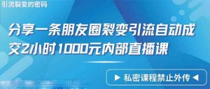 仅靠分享一条朋友圈裂变引流自动成交2小时1000内部直播课程-吾藏分享