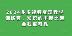 2024多多视频变现教学训练营，知识的丰厚比起金钱更可靠-吾藏分享