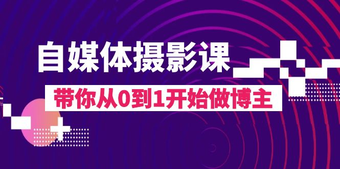 自媒体摄影课，带你从0到1开始做博主（17节课）-吾藏分享