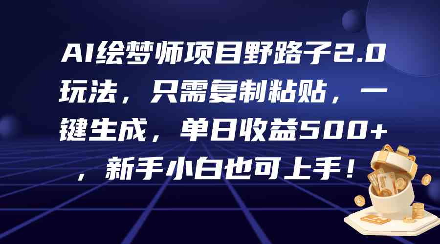 AI绘梦师项目野路子2.0玩法，只需复制粘贴，一键生成，单日收益500+，新…-吾藏分享