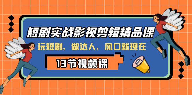 短剧实战影视剪辑精品课，玩短剧，做达人，风口就现在-吾藏分享