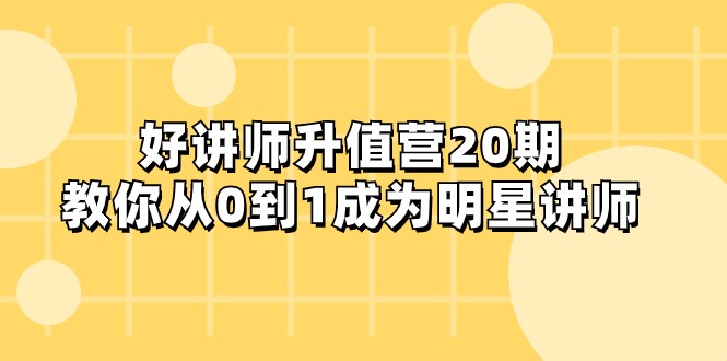 好讲师-升值营-第20期，教你从0到1成为明星讲师-吾藏分享