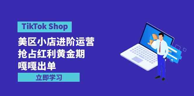 TikTok Shop-美区小店进阶运营，抢占红利黄金期 嘎嘎出单（7节课）-吾藏分享