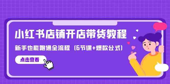 最新小红书店铺开店带货教程，新手也能跑通全流程（6节课+爆款公式）-吾藏分享