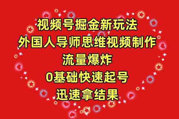 视频号掘金新玩法，外国人导师思维视频制作，流量爆炸，0其础快速起号，…-吾藏分享