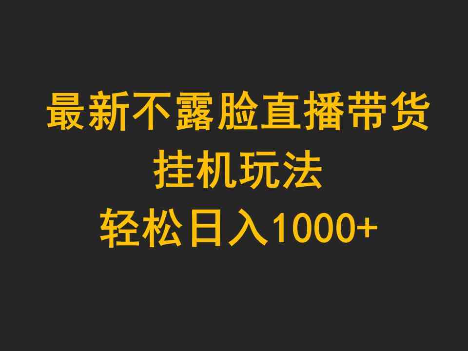 最新不露脸直播带货，挂机玩法，轻松日入1000+-吾藏分享