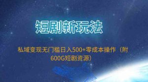 短剧新玩法，私域变现无门槛日入500+零成本操作（附600G短剧资源）-吾藏分享