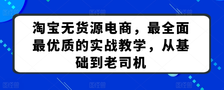 淘宝无货源电商，最全面最优质的实战教学，从基础到老司机-吾藏分享