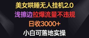 美女哄睡无人挂机2.0，浅擦边拉爆流量不违规，日收3000+，小白可落地实操-吾藏分享