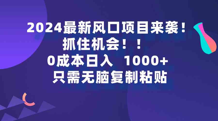 图片[1]-2024最新风口项目来袭，抓住机会，0成本一部手机日入1000+，只需无脑复…-吾藏分享