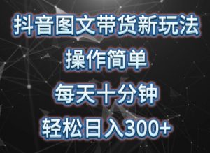 抖音图文带货新玩法， 操作简单，每天十分钟，轻松日入300+，可矩阵操作-吾藏分享