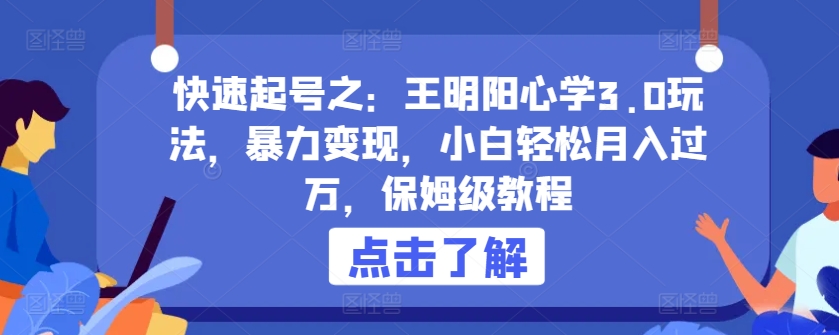 快速起号之：王明阳心学3.0玩法，暴力变现，小白轻松月入过万，保姆级教程-吾藏分享