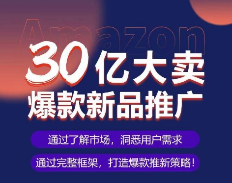 亚马逊·30亿大卖爆款新品推广，可复制、全程案例实操的爆款推新SOP-吾藏分享