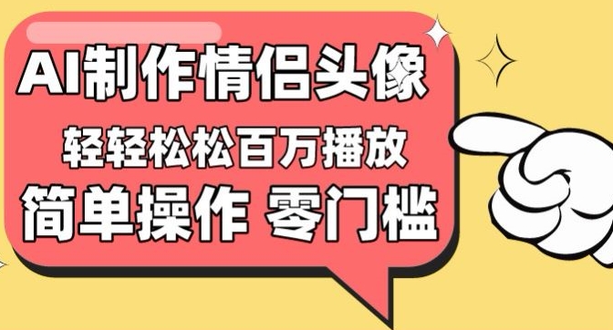 【零门槛高收益】情侣头像视频，播放量百万不是梦-吾藏分享