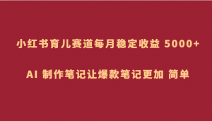 小红书育儿赛道，每月稳定收益 5000+，AI 制作笔记让爆款笔记更加 简单-吾藏分享