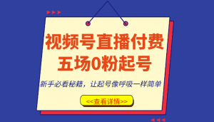 视频号直播付费五场0粉起号课，新手必看秘籍，让起号像呼吸一样简单-吾藏分享