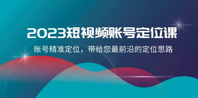 2023短视频账号定位课，账号精准定位，带给您最前沿的定位思路（21节课）-吾藏分享