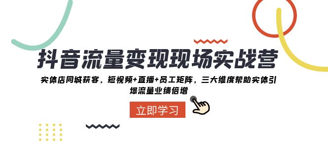 抖音流量变现现场实战营：实体店同城获客，三大维度帮助实体引爆流量业绩倍增-吾藏分享