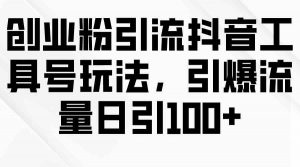 创业粉引流抖音工具号玩法，引爆流量日引100+-吾藏分享