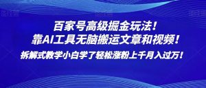 百家号高级掘金玩法！靠AI无脑搬运文章和视频！小白学了轻松涨粉上千月入过万！-吾藏分享