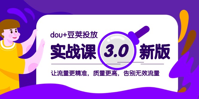 dou+豆荚投放实战课3.0新版，让流量更精准，质量更高，告别无效流量-吾藏分享