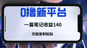 新平台撸收益，一篇笔记收益140，无脑复制粘贴，三分钟一篇笔记-吾藏分享