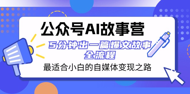 公众号AI故事营 最适合小白的自媒体变现之路 5分钟出一篇爆文故事全流程-吾藏分享