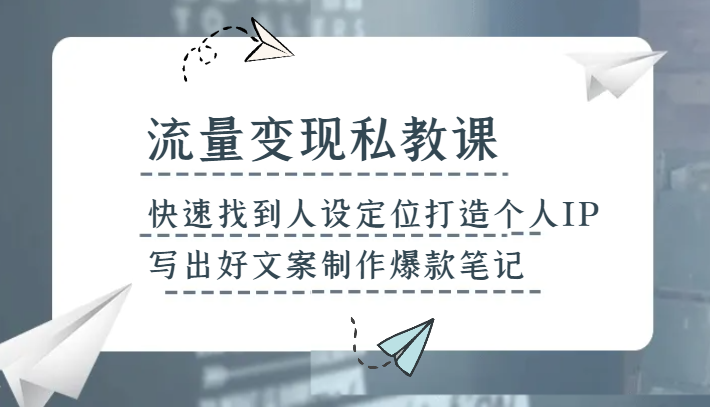 流量变现私教课，快速找到人设定位打造个人IP，写出好文案制作爆款笔记-吾藏分享