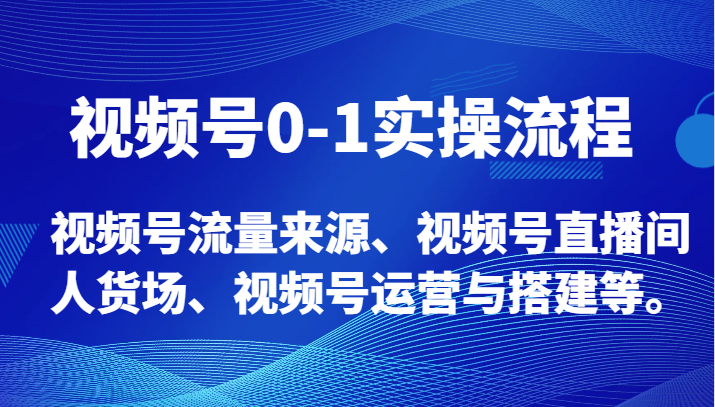 视频号0-1实操流程，视频号流量来源、视频号直播间人货场、视频号运营与搭建等。-吾藏分享