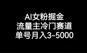 AI女粉掘金，流量主冷门赛道，单号月入3000-5000-吾藏分享