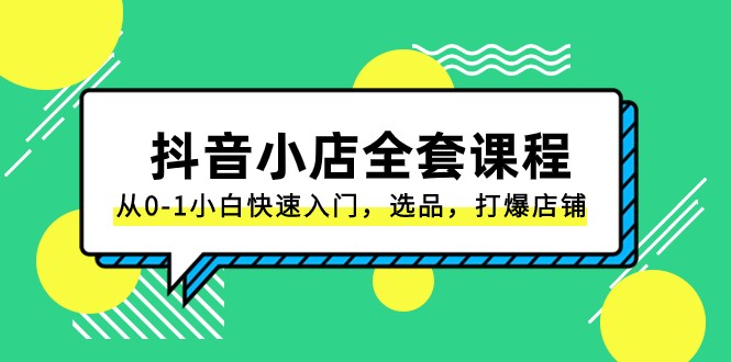 抖音小店全套课程，从0-1小白快速入门，选品，打爆店铺（131节课）-吾藏分享