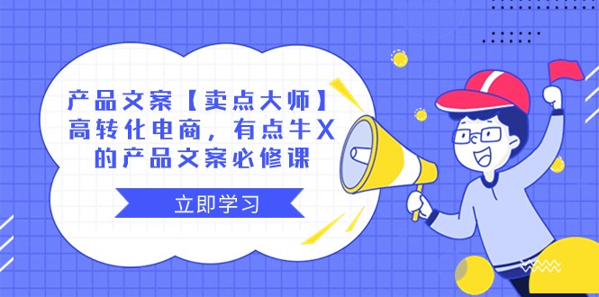 产品文案【卖点大师】高转化电商，有点牛X的 产品文案必修课-吾藏分享