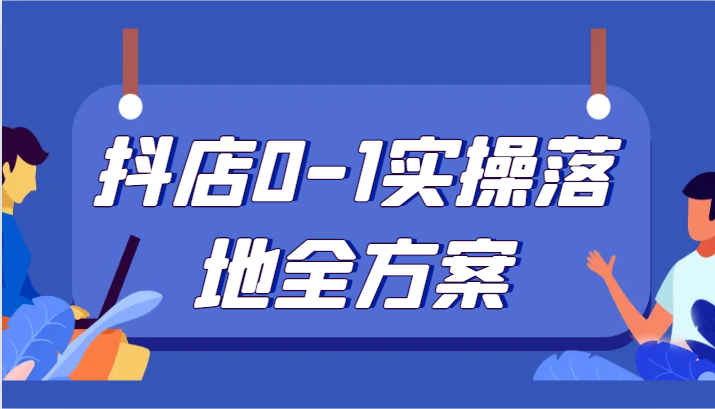 抖店0-1实操落地全方案，从0开始实操运营，解决售前、售中、售后各种疑难问题-吾藏分享