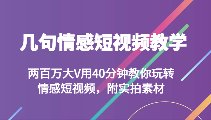 几句情感短视频教学 两百万大V用40分钟教你玩转情感短视频，附实拍素材-吾藏分享