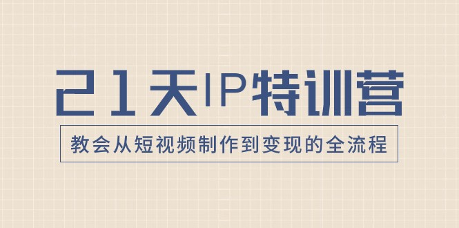 21天IP特训营，教会从短视频制作到变现的全流程-吾藏分享