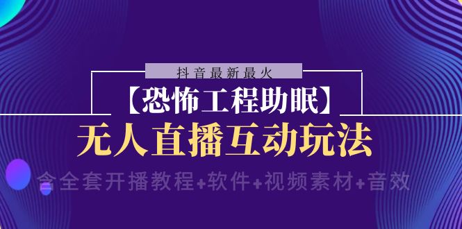 抖音最新最火【恐怖工程助眠】无人直播互动玩法（开播教程+软件+视频素材+音效）-吾藏分享