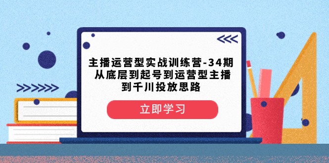 主播运营型实战训练营-第34期 从底层到起号到运营型主播到千川投放思路-吾藏分享