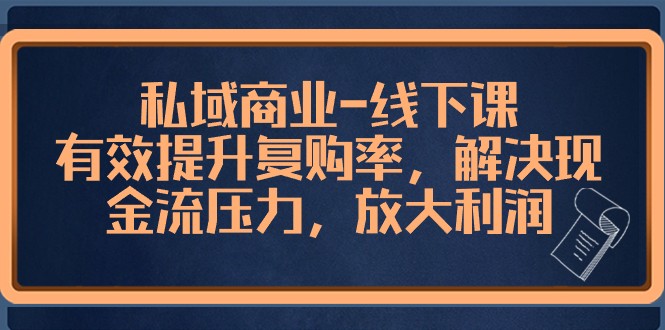 私域商业线下课，有效提升复购率，解决现金流压力，放大利润-吾藏分享