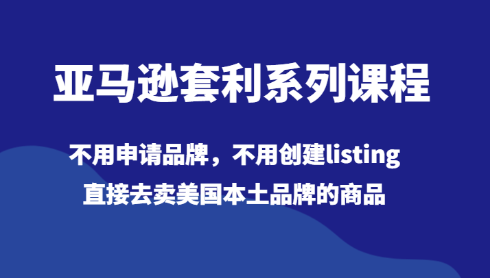 亚马逊套利系列课程，不用申请品牌，不用创建listing，直接去卖美国本土品牌的商品-吾藏分享