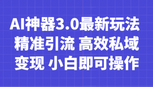 AI神器3.0最新玩法 精准引流 高效私域变现 小白即可操作 轻松日入700+-吾藏分享