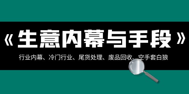 生意内幕与手段：行业内幕、冷门行业、尾货处理、废品回收、空手套白狼（全集）-吾藏分享