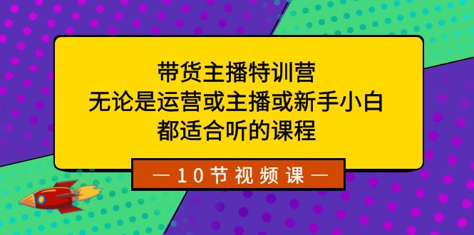 带货主播特训营：无论是运营或主播或新手小白，都适合听的课程-吾藏分享