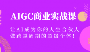 AIGC商业实战课，让AI成为你的人生合伙人，做跨越周期的超级个体！-吾藏分享